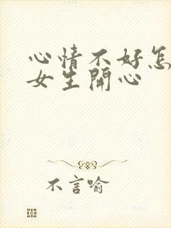 心情不好怎么哄女生开心