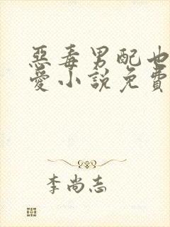 恶毒男配也想被爱小说免费阅读无弹窗