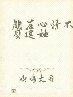 朋友心情不好怎么逗她