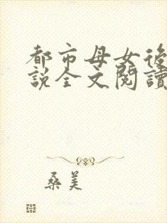 都市母女后宫小说全文阅读