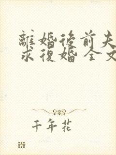 离婚后前夫哭着求复婚 全文免费阅读