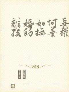 离婚如何争取小孩的抚养权