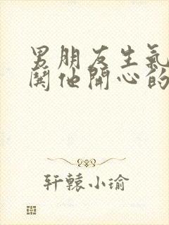 男朋友生气了咋哄他开心的句子