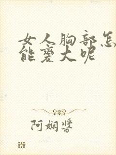 女人胸部怎样才能变大呢