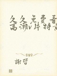 久久免费看少妇高潮v片特黄