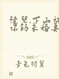 徒儿,下山祸害你的未婚妻去吧下载全本