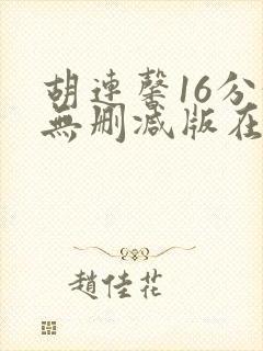 胡连馨16分钟无删减版在线播放