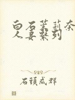 白石茉莉奈精品人妻系列