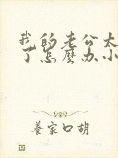 我的老公太凶猛了怎么办小说