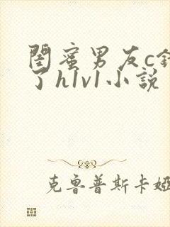 闺蜜男友c错人了h1v1小说