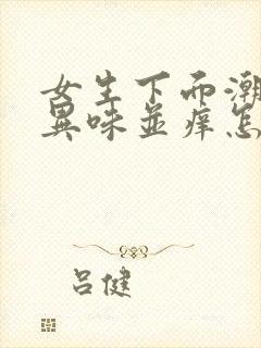 女生下面潮湿有异味并痒怎么办