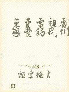 免费电视剧不会恋爱的我们大全封面