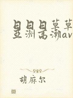 日日日草草草 亚洲高潮av