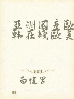 亚洲国产欧美日韩在线欧美日韩国产在线观看