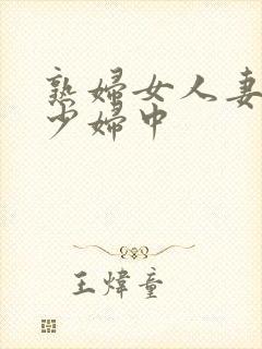 熟妇女人妻丰满少妇中