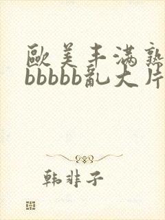 欧美丰满熟妇bbbbbb乱大片