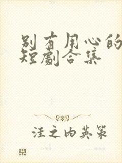 别有用心的妻子短剧合集