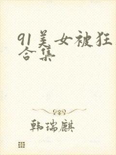 91美女被狂操合集