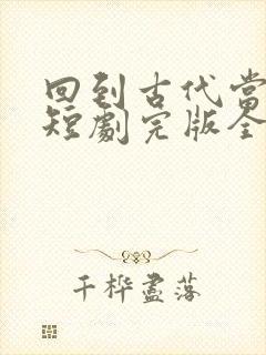 回到古代当王妃短剧完版全集