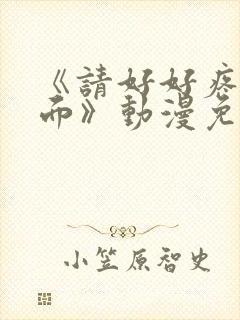 《请好好疼爱里面》动漫免费观看