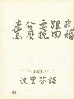 老公要跟我离婚怎么挽回婚姻