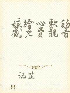 嫁给心软的神短剧免费观看全集