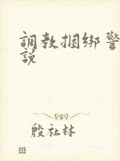 调教捆绑警花小说