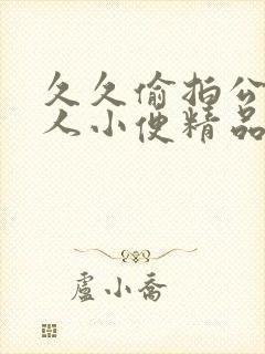 久久偷拍公厕女人小便精品