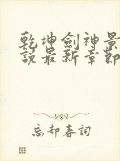 乾坤剑神景言小说最新章节列表列表