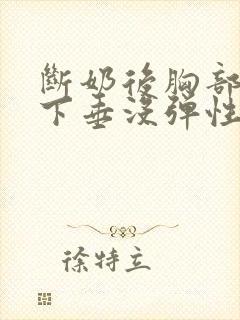 断奶后胸部干瘪下垂没弹性还能恢复吗