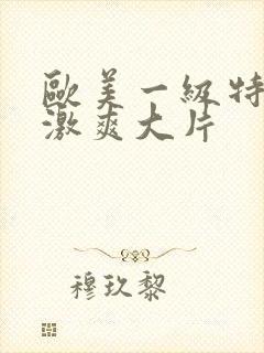 欧美一级特黄刺激爽大片