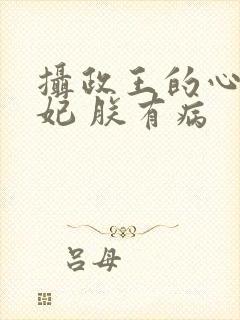 摄政王的心尖宠妃 朕有病