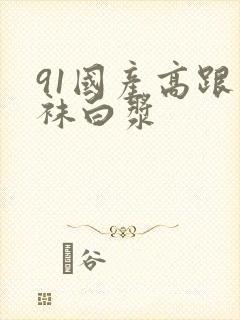 91国产高跟丝袜白浆