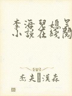 李海儿媳吴敏静小说在线阅读