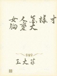 女人怎样才能把胸变大