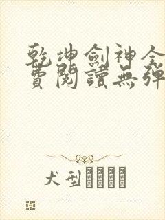 乾坤剑神全文免费阅读无弹窗