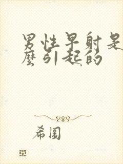 男性早射是由什么引起的