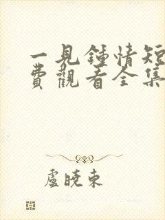 一见钟情短剧免费观看全集高清