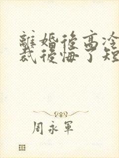 离婚后高冷女总裁后悔了短剧