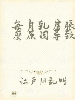 每月乳房胀痛什么原因导致的呢