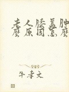 老人膝盖肿痛什么原因怎么治疗