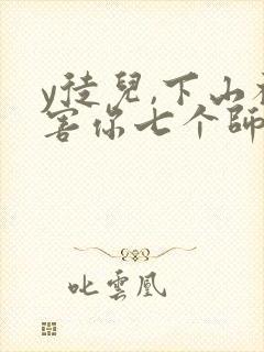 y徒儿,下山祸害你七个师姐去吧