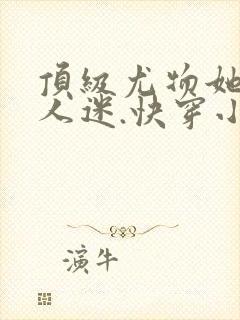 顶级尤物她是万人迷.快穿小说