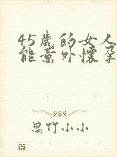 45岁的女人还能意外怀孕吗封面