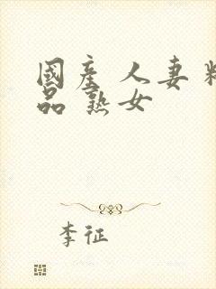 国产 人妻 精品 熟女