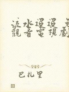 流水迢迢 免费观看电视剧完整版