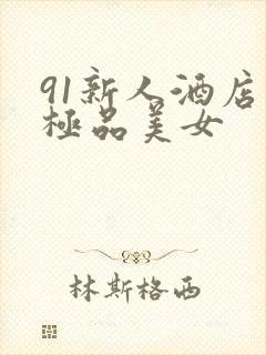 91新人酒店约极品美女