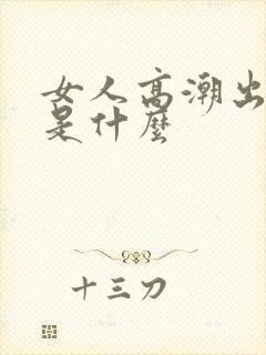 女人高潮出的水是什么