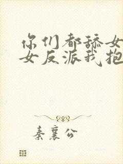 你们都舔女主那女反派我抱走了