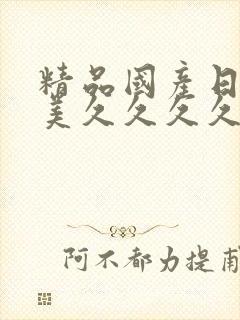 精品国产日韩欧美久久久久久